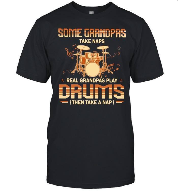 Some Grandpas Take Naps Real Grandpas Play Drums Then Take A Nap Shirt