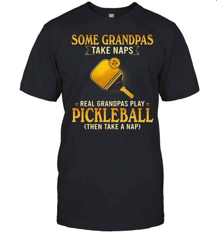 Some Grandpas Take Naps Real Grandpas Play Pickleball Then Take A Nap Shirt