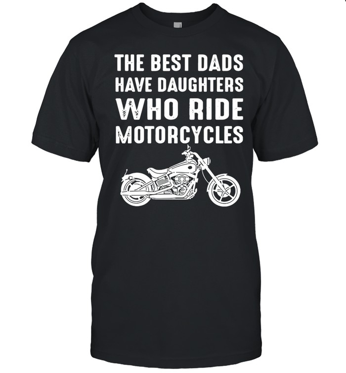 The Best Dads Have Daughters Who Ride Motorcycles  Classic Men's T-shirt