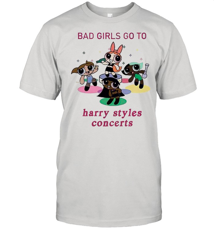 Bad girls go to harry styles concerts shirt