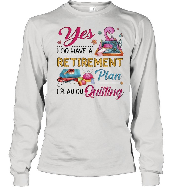 Flamingo Yes I Do Have A Retirement Plan I Plan On Quilting T-shirt Long Sleeved T-shirt