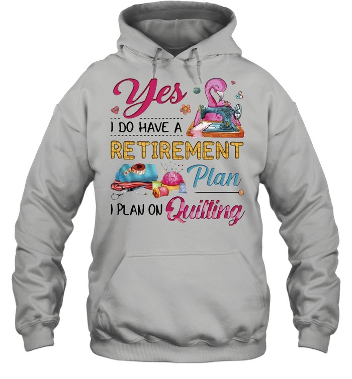 Flamingo Yes I Do Have A Retirement Plan I Plan On Quilting T-shirt Unisex Hoodie
