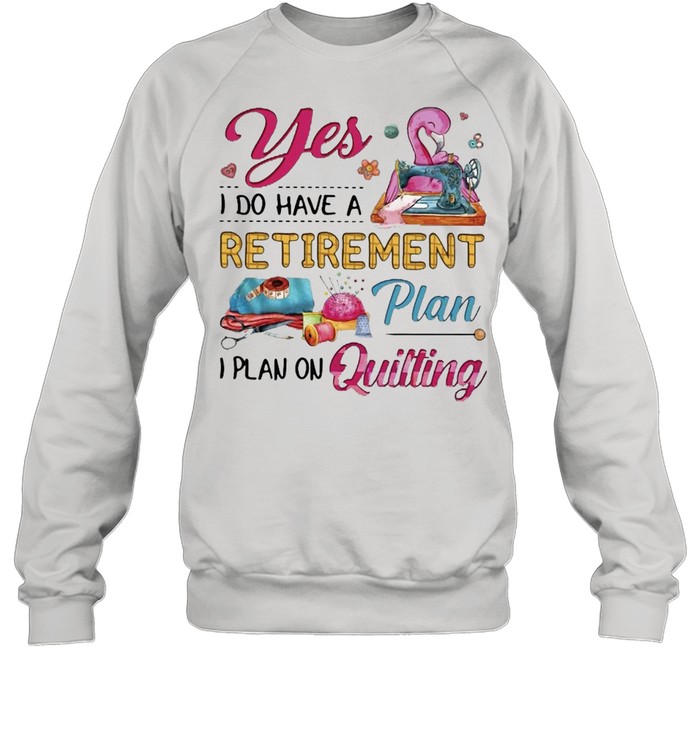 Flamingo Yes I Do Have A Retirement Plan I Plan On Quilting T-shirt Unisex Sweatshirt