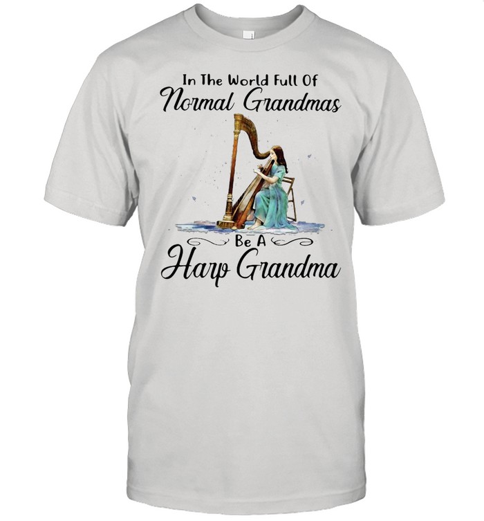 Harp In The World Full Of Normal Grandmas Be A Harp Grandma T-shirt