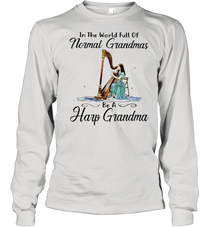 Harp In The World Full Of Normal Grandmas Be A Harp Grandma T-shirt Long Sleeved T-shirt