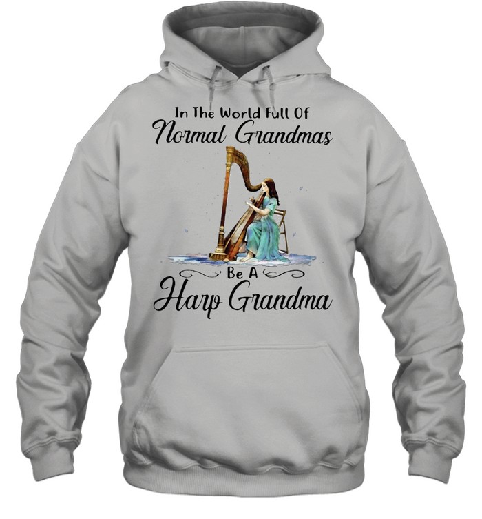 Harp In The World Full Of Normal Grandmas Be A Harp Grandma T-shirt Unisex Hoodie