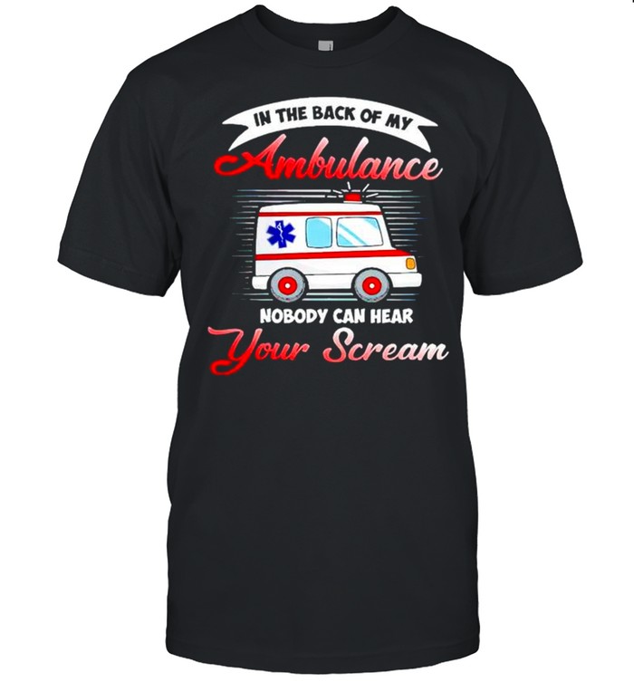 In the back of my Ambulance nobody can hear your scream shirt