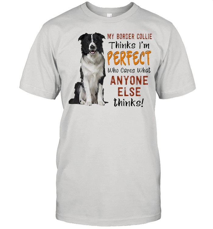 My Border Collie Thinks I’m Perfect Who Cares What Anyone Else Thinks T-shirt