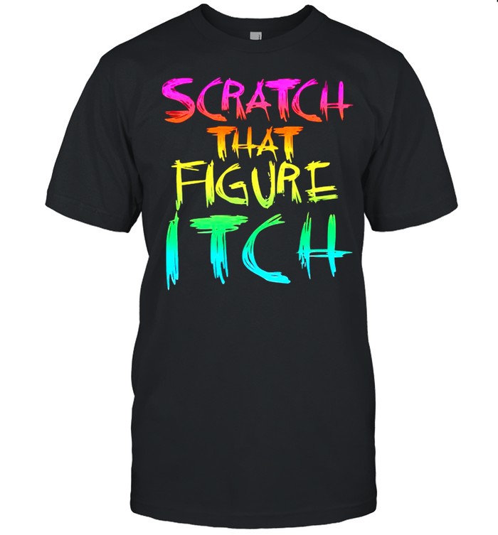 Scratch That Figure Itch shirt