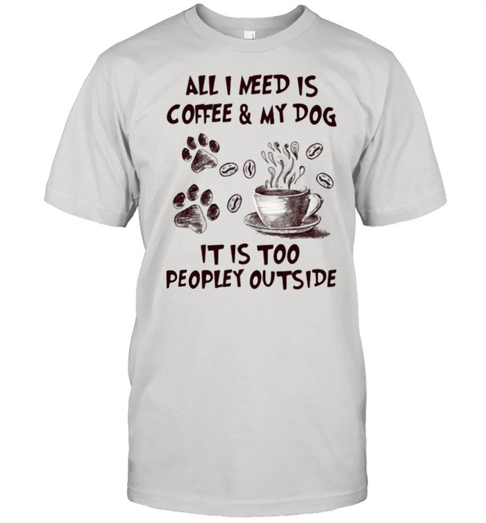 All I Need Is Coffee And My Dog It IS too People Outside  Classic Men's T-shirt