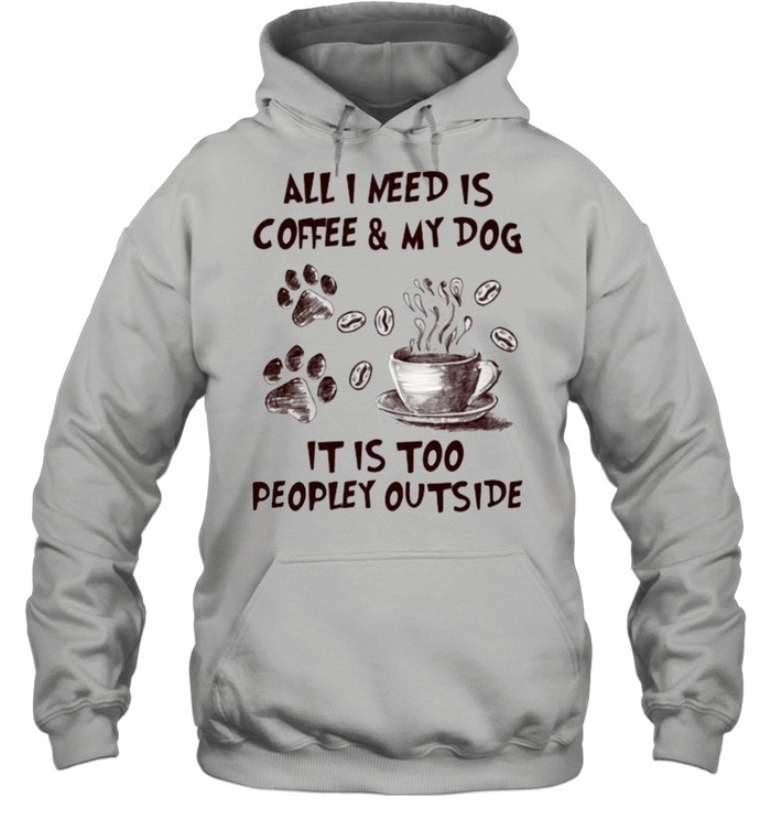 All I Need Is Coffee And My Dog It IS too People Outside  Unisex Hoodie