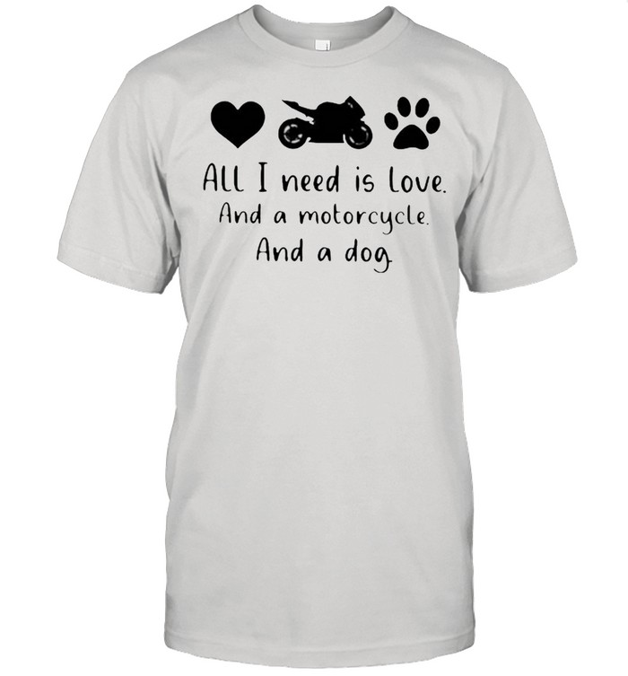 All I Need Is Love And A Motorcycle And A Dog Shirt