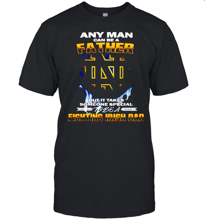 Any man can be a father but it takes someone special to be a Fighting Irish Dad shirt