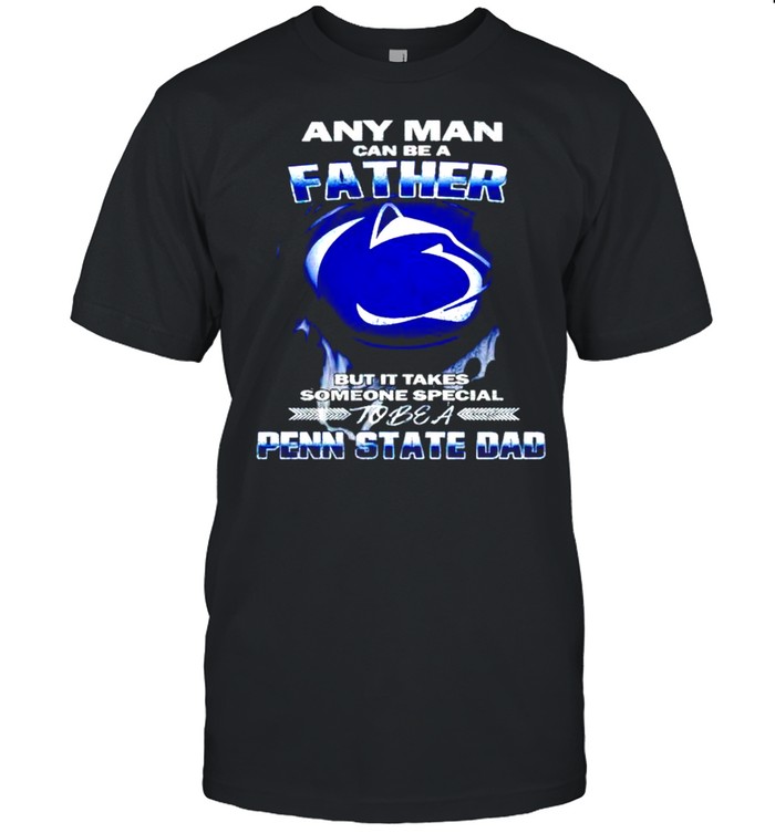 Any man can be a father but it takes someone special to be a Penn State Dad shirt