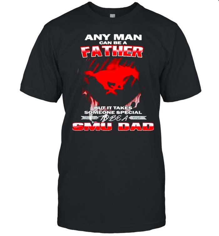 Any man can be a father but it takes someone special to be a SMU Dad shirt