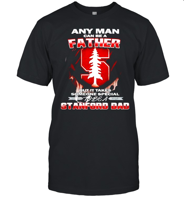 Any man can be a father but it takes someone special to be a Stanford Dad shirt