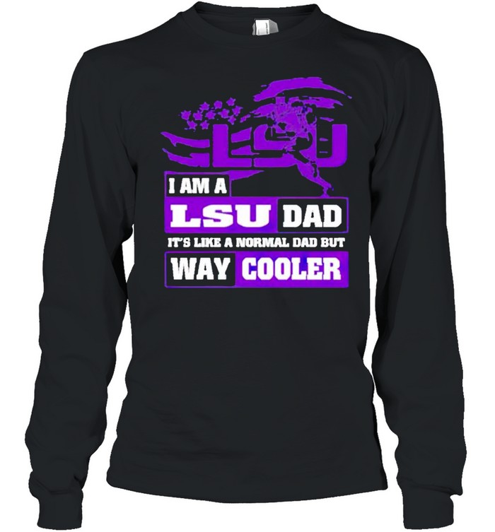 I am a LSU Dad it’s like a normal Dad but way cooler shirt Long Sleeved T-shirt