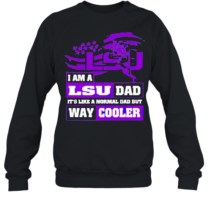 I am a LSU Dad it’s like a normal Dad but way cooler shirt Unisex Sweatshirt