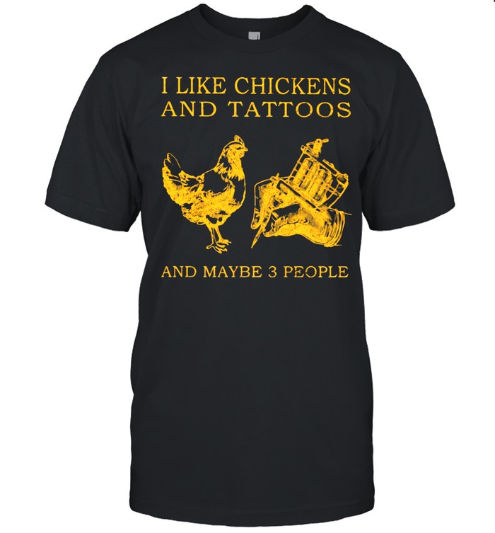 I Like Chickens And Tattoos And Maybe 3 People Shirt