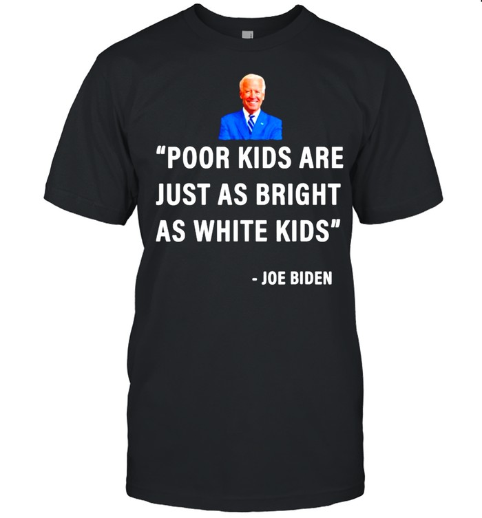 Joe Biden poor kids are just as bright as white kids shirt