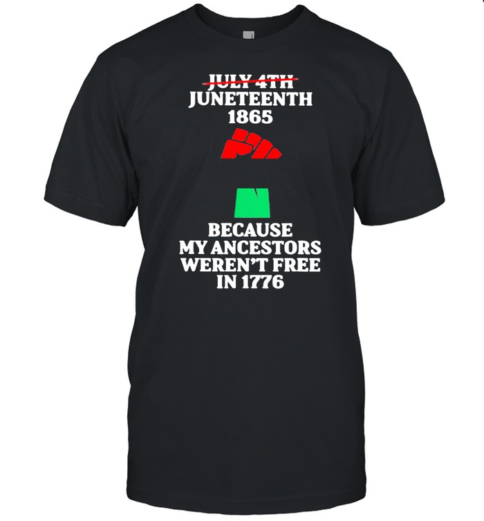 July 4th Juneteenth 1865 Because my Ancestors Weren't Free In 1776 Shirt