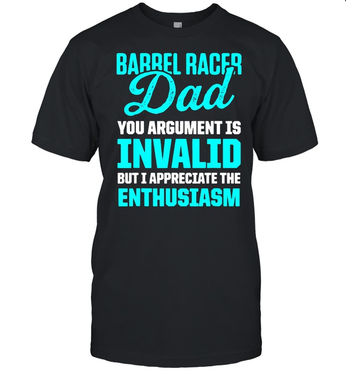 Barrel Racing Dad You Argument Is Invalid but i appreciate the enthusiasm Horse Race Rodeo Racer T-Shirt