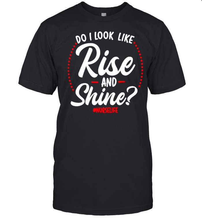 Do I look like rise and shine , nurselife T-Shirt