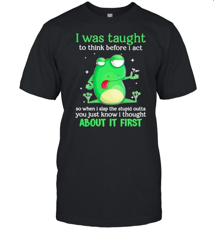 Frog I was taught to think before I act so when I slap the stupid shirt Classic Men's T-shirt