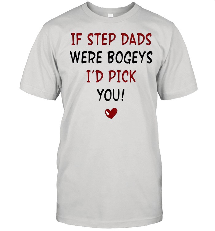 If step Dads were bogeys I’d pick you shirt