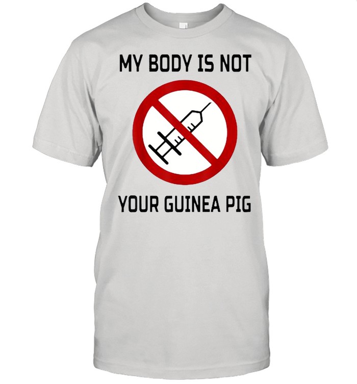 My Body Is Not Your Guinea Pig No Vaccination Anti Vaccine T-Shirt
