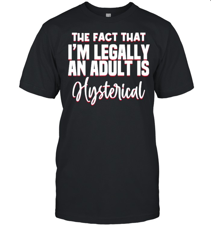 The fact that im legally an adult is hysterical quote T- Classic Men's T-shirt