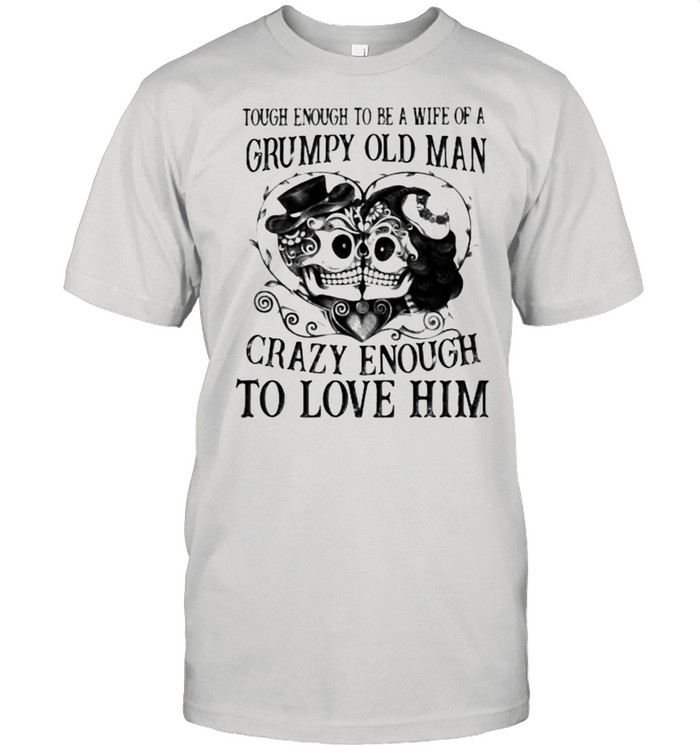 Tough Enough To Be A Wife Of A Grumpy Old Man Crazy Enough To Love Him Skull Shirt