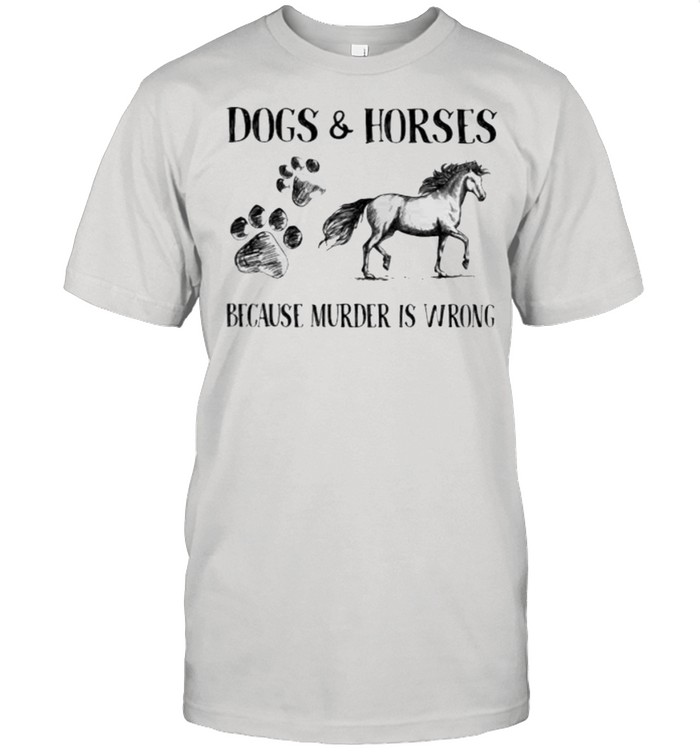 Dog and Horses Because Murder Is Wrong shirt