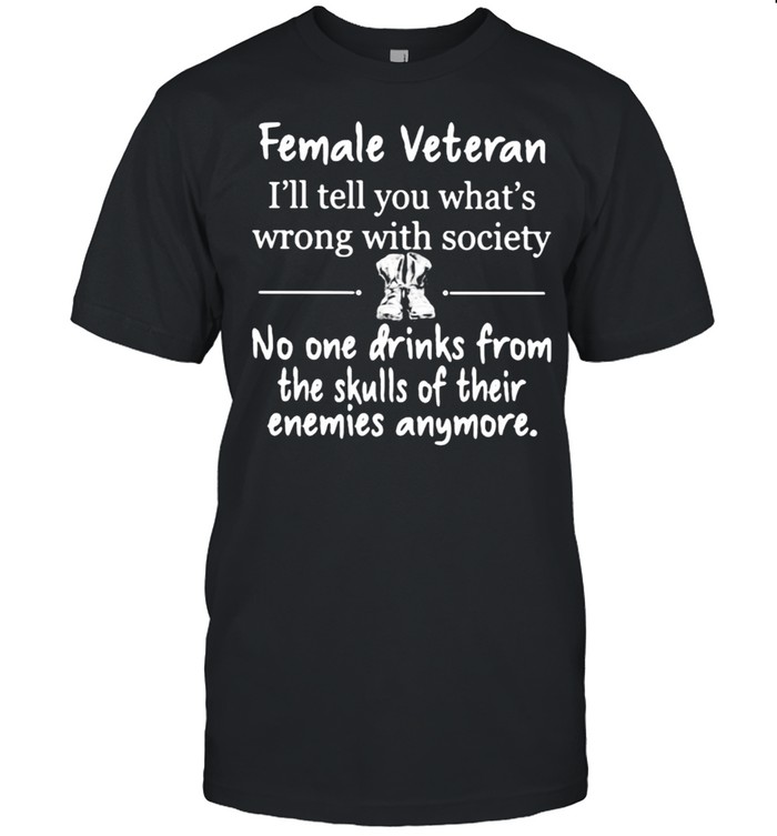 Female Veteran I’ll Tell You What’s Wrong With Society No ONe Drinks From The Skulls Of Their Enemies Anymore  Classic Men's T-shirt