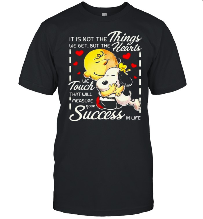 It is not the things we get but the hearts we touch that will measure your success in life snoopy hug charlie shirt