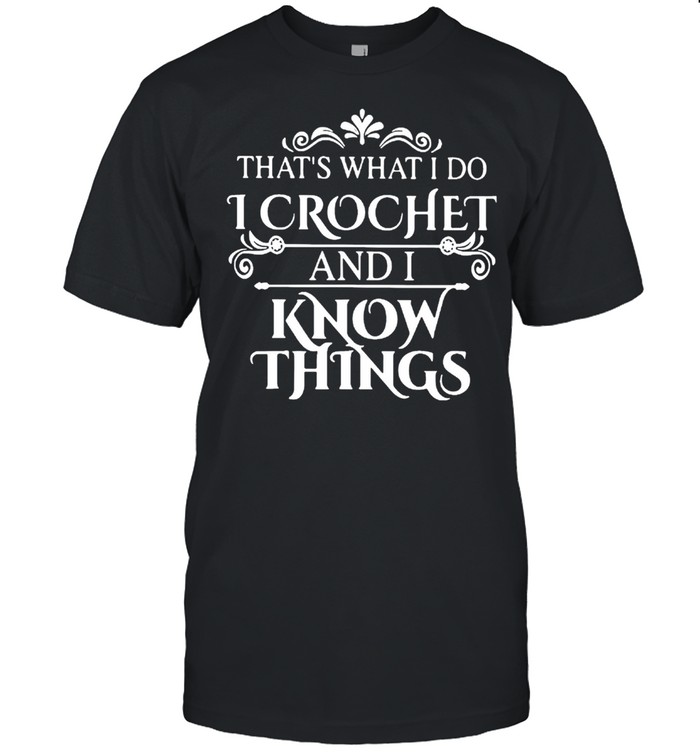 Thats what I do I crochet and I know things shirt Classic Men's T-shirt