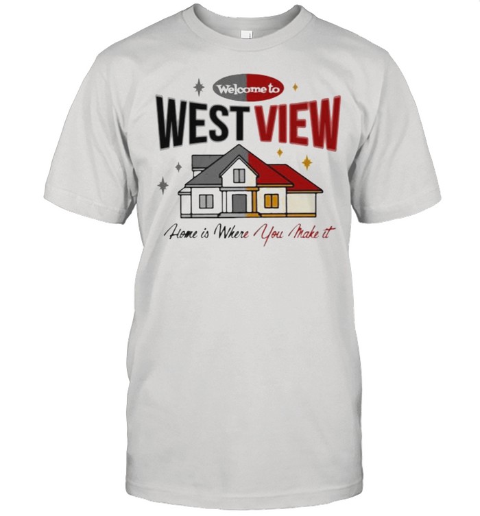 Welcome to west view home is where you make it shirt