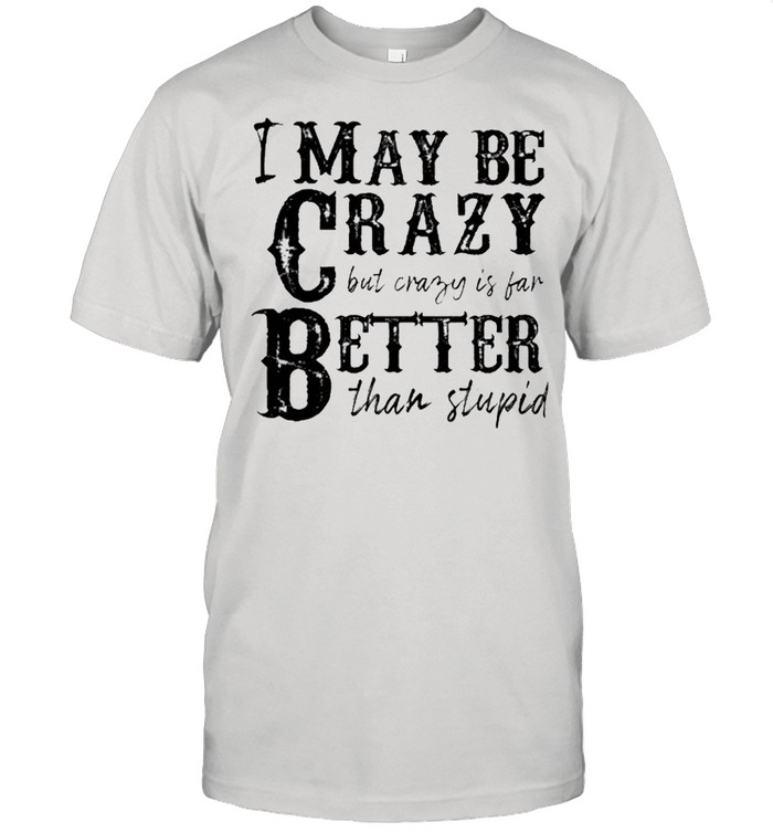 I may be crazy but crazy is far better than stupid shirt Classic Men's T-shirt
