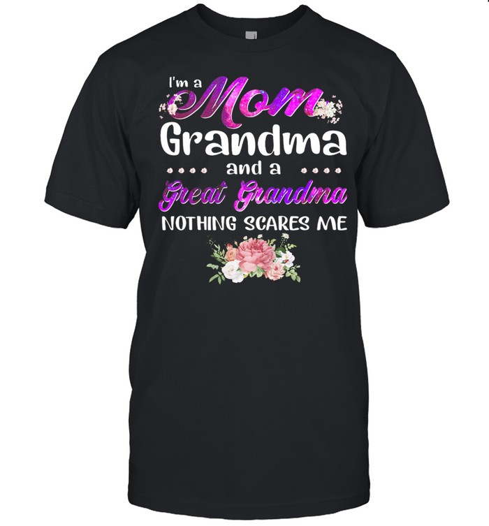 Im A Mom Grandma And A Great Grandma Nothing Scares Me shirt