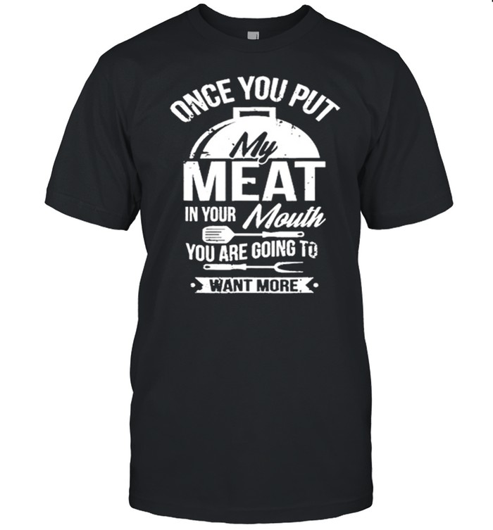 One You Put My Meat In Your Mouth You Are Going To Want More shirt