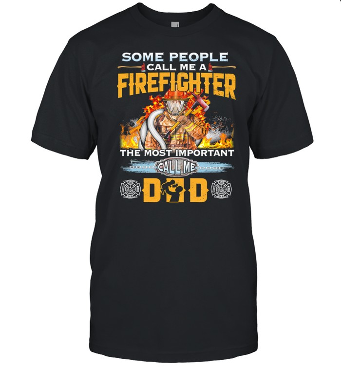 Some People Call Me A Firefighter The Most Important Call Me Dad shirt