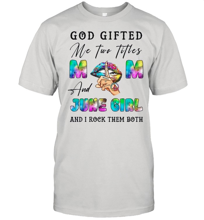 God Gifted Me Two Titles And June Girl And I Rock Them Both shirt