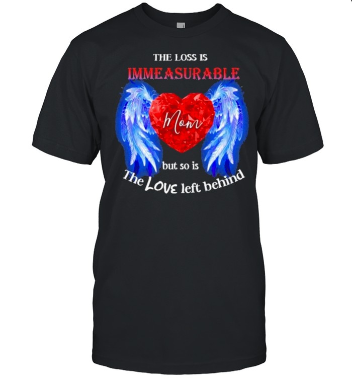 The loss is immeasurable mom but so it the love left behind shirt Classic Men's T-shirt