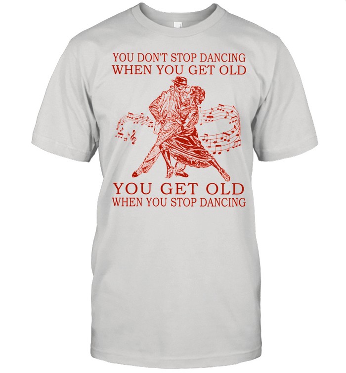 You dont stop dancing when you get old you get old when you stop dancing shirt Classic Men's T-shirt