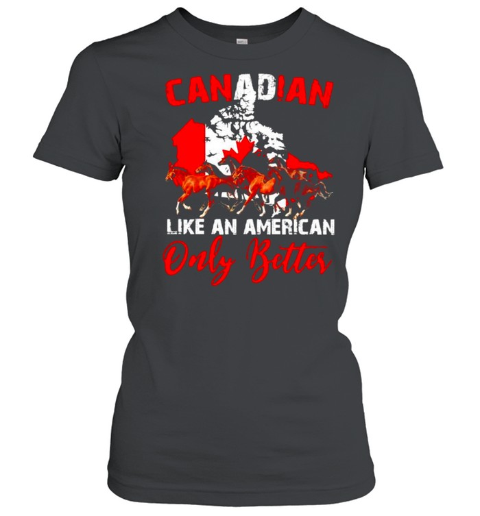 Horse Canadian like an American only better shirt Classic Women's T-shirt
