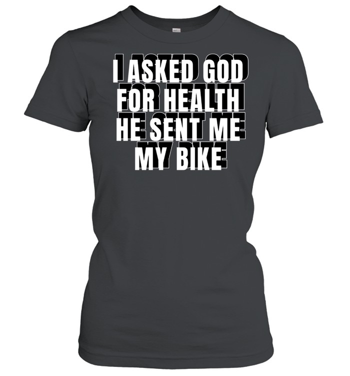 I Asked God For Health He Sent Me My Bike shirt Classic Women's T-shirt