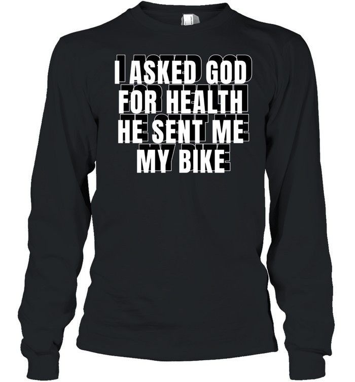 I Asked God For Health He Sent Me My Bike shirt Long Sleeved T-shirt