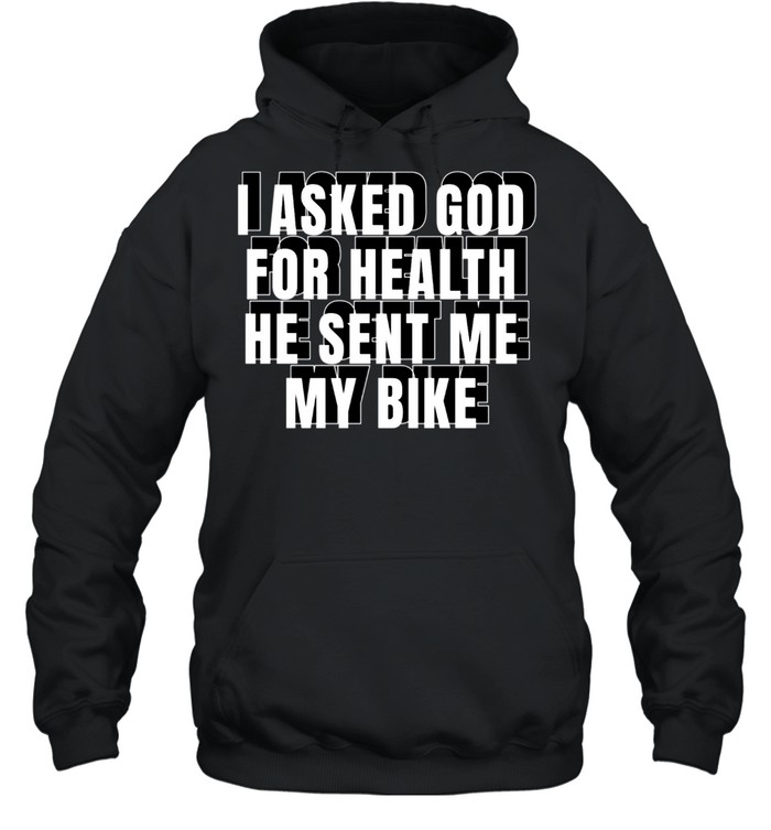 I Asked God For Health He Sent Me My Bike shirt Unisex Hoodie