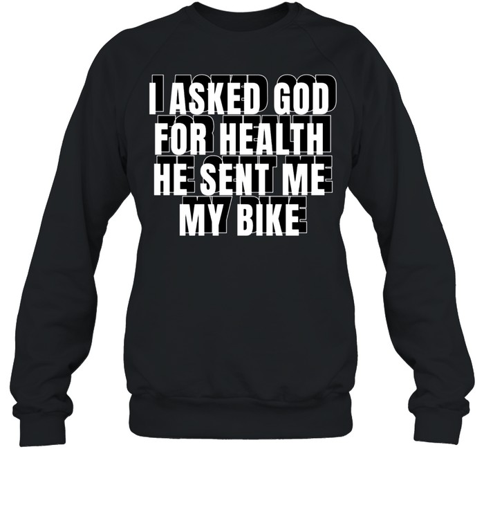 I Asked God For Health He Sent Me My Bike shirt Unisex Sweatshirt