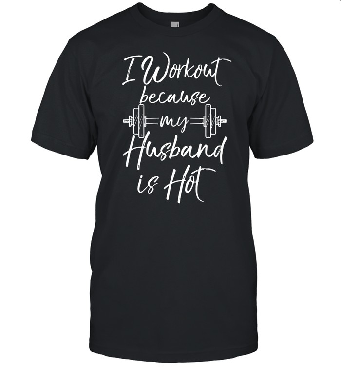 I Workout Because My Husband Is Hot Weight Lifting shirt